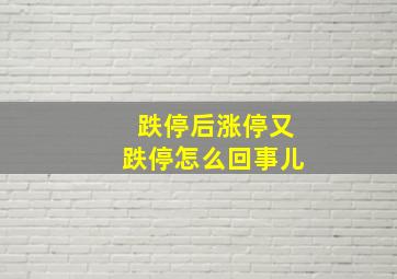 跌停后涨停又跌停怎么回事儿