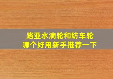 路亚水滴轮和纺车轮哪个好用新手推荐一下