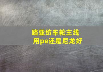 路亚纺车轮主线用pe还是尼龙好