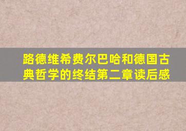 路德维希费尔巴哈和德国古典哲学的终结第二章读后感