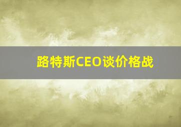 路特斯CEO谈价格战