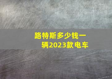 路特斯多少钱一辆2023款电车