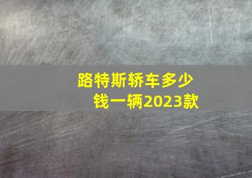 路特斯轿车多少钱一辆2023款