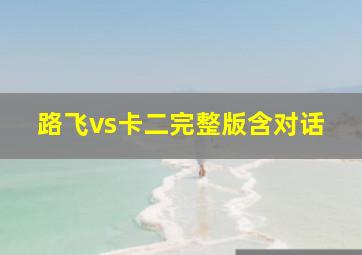 路飞vs卡二完整版含对话