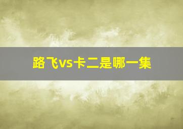 路飞vs卡二是哪一集