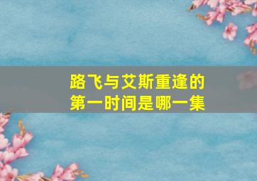 路飞与艾斯重逢的第一时间是哪一集