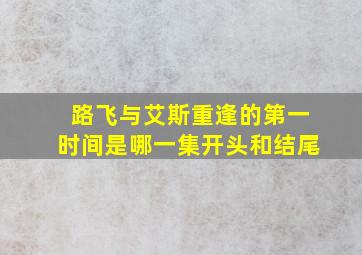 路飞与艾斯重逢的第一时间是哪一集开头和结尾