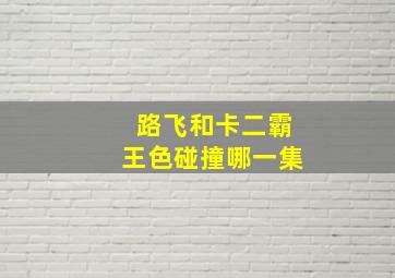 路飞和卡二霸王色碰撞哪一集