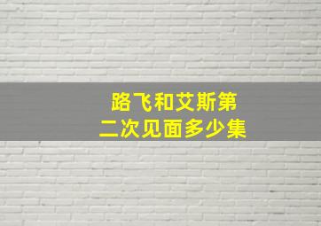 路飞和艾斯第二次见面多少集