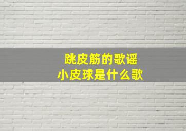 跳皮筋的歌谣小皮球是什么歌