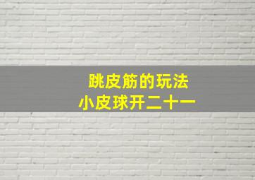 跳皮筋的玩法小皮球开二十一