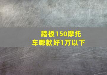 踏板150摩托车哪款好1万以下