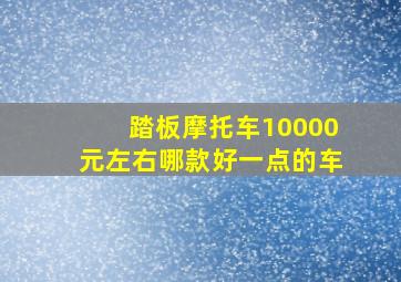 踏板摩托车10000元左右哪款好一点的车