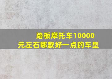 踏板摩托车10000元左右哪款好一点的车型