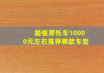 踏板摩托车10000元左右推荐哪款车型