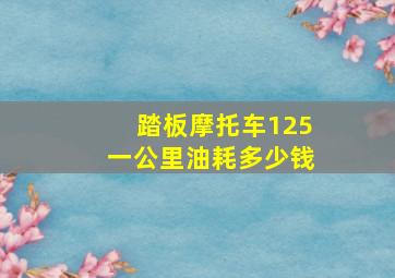 踏板摩托车125一公里油耗多少钱