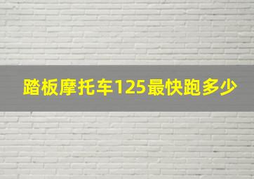 踏板摩托车125最快跑多少