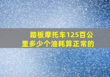 踏板摩托车125百公里多少个油耗算正常的