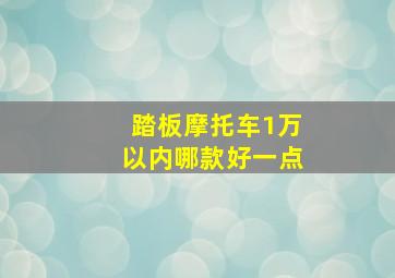 踏板摩托车1万以内哪款好一点