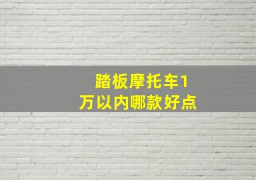 踏板摩托车1万以内哪款好点