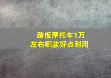 踏板摩托车1万左右哪款好点耐用