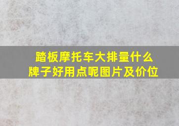 踏板摩托车大排量什么牌子好用点呢图片及价位