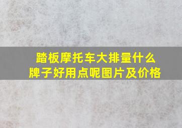 踏板摩托车大排量什么牌子好用点呢图片及价格