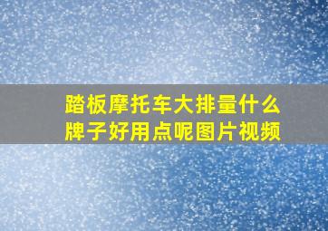 踏板摩托车大排量什么牌子好用点呢图片视频