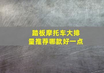 踏板摩托车大排量推荐哪款好一点