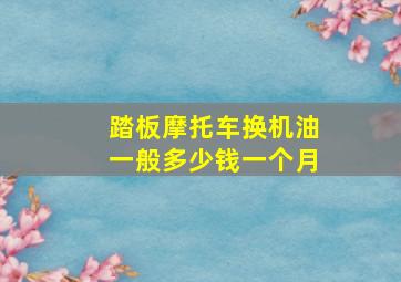 踏板摩托车换机油一般多少钱一个月