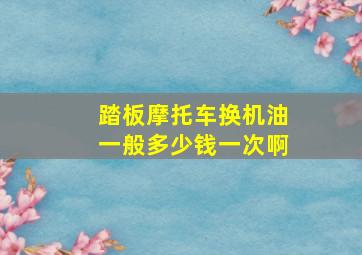 踏板摩托车换机油一般多少钱一次啊