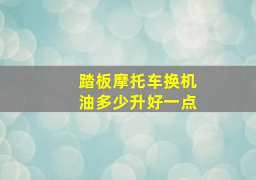 踏板摩托车换机油多少升好一点