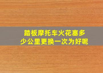 踏板摩托车火花塞多少公里更换一次为好呢