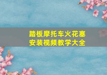 踏板摩托车火花塞安装视频教学大全