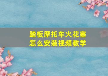 踏板摩托车火花塞怎么安装视频教学