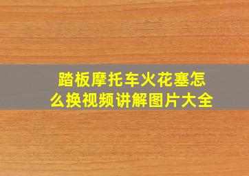 踏板摩托车火花塞怎么换视频讲解图片大全