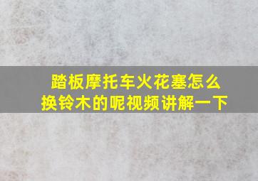 踏板摩托车火花塞怎么换铃木的呢视频讲解一下