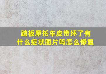 踏板摩托车皮带坏了有什么症状图片吗怎么修复