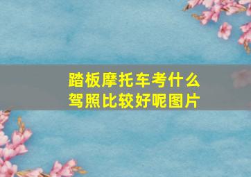 踏板摩托车考什么驾照比较好呢图片