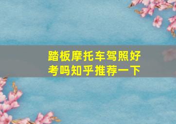 踏板摩托车驾照好考吗知乎推荐一下