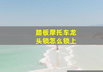 踏板摩托车龙头锁怎么锁上