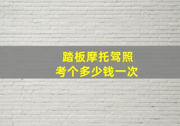 踏板摩托驾照考个多少钱一次