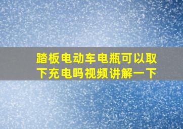 踏板电动车电瓶可以取下充电吗视频讲解一下