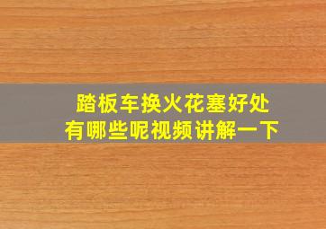 踏板车换火花塞好处有哪些呢视频讲解一下