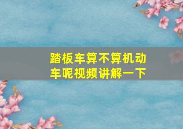 踏板车算不算机动车呢视频讲解一下