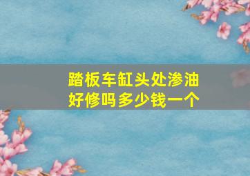 踏板车缸头处渗油好修吗多少钱一个