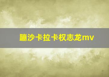 蹦沙卡拉卡权志龙mv