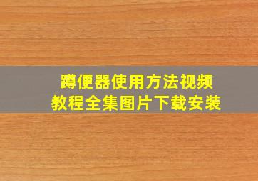 蹲便器使用方法视频教程全集图片下载安装