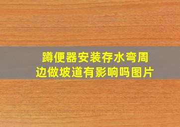 蹲便器安装存水弯周边做坡道有影响吗图片