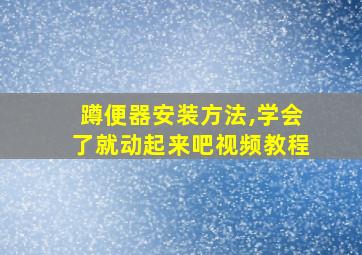 蹲便器安装方法,学会了就动起来吧视频教程